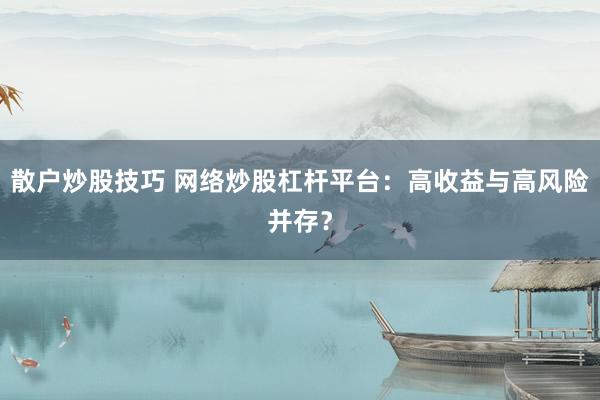 散户炒股技巧 网络炒股杠杆平台：高收益与高风险并存？