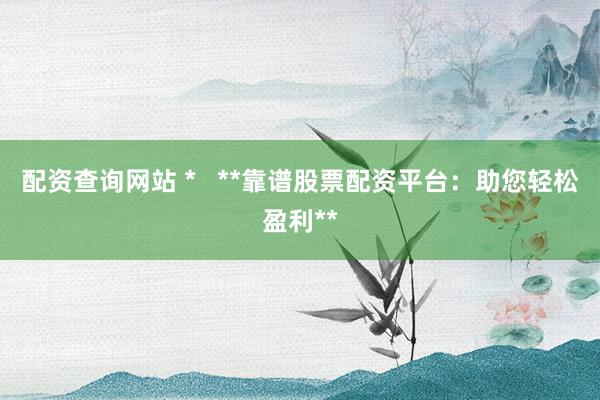 配资查询网站 *   **靠谱股票配资平台：助您轻松盈利**