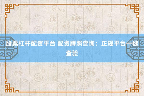 股票杠杆配资平台 配资牌照查询：正规平台一键查验