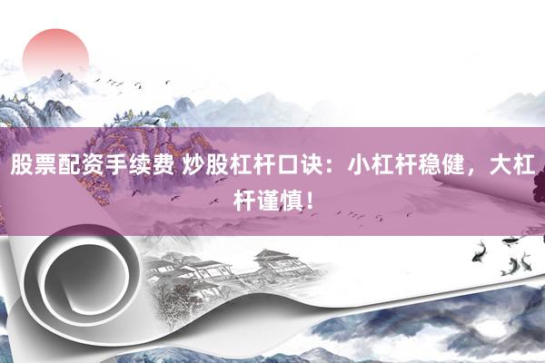 股票配资手续费 炒股杠杆口诀：小杠杆稳健，大杠杆谨慎！
