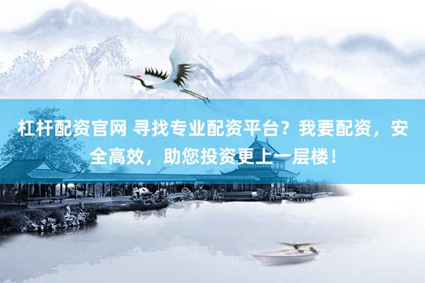 杠杆配资官网 寻找专业配资平台？我要配资，安全高效，助您投资更上一层楼！