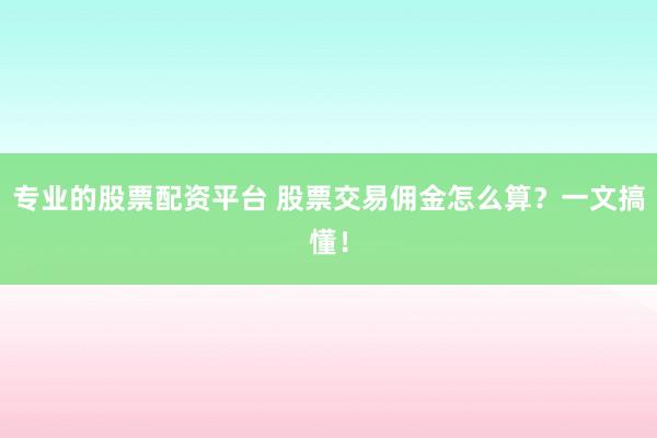 专业的股票配资平台 股票交易佣金怎么算？一文搞懂！
