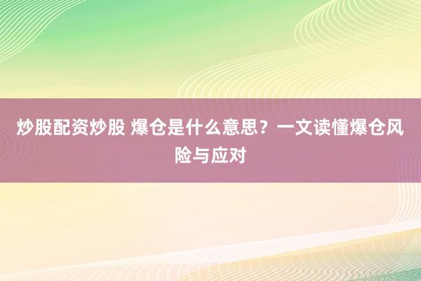 炒股配资炒股 爆仓是什么意思？一文读懂爆仓风险与应对