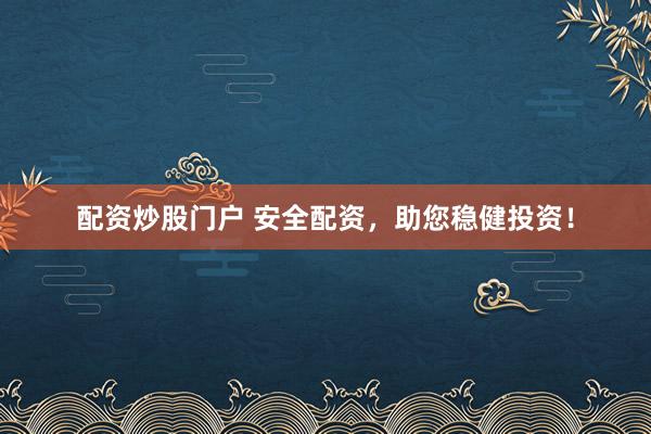 配资炒股门户 安全配资，助您稳健投资！