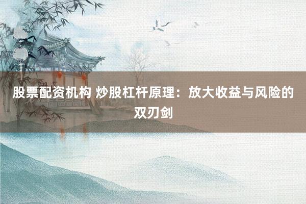股票配资机构 炒股杠杆原理：放大收益与风险的双刃剑