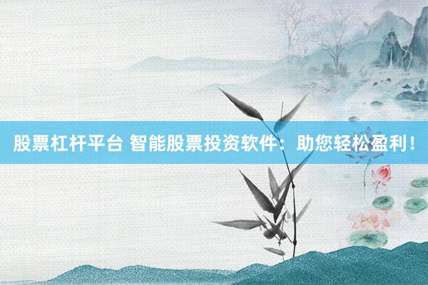 股票杠杆平台 智能股票投资软件：助您轻松盈利！