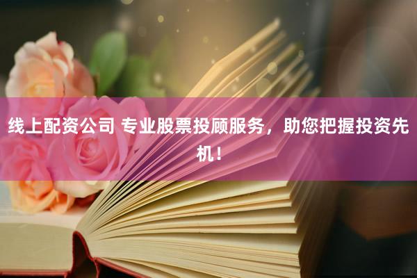 线上配资公司 专业股票投顾服务，助您把握投资先机！