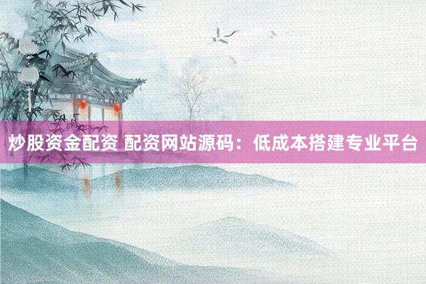 炒股资金配资 配资网站源码：低成本搭建专业平台