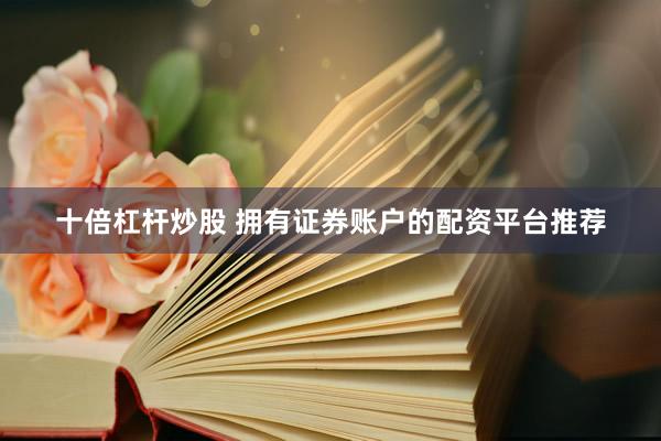 十倍杠杆炒股 拥有证券账户的配资平台推荐