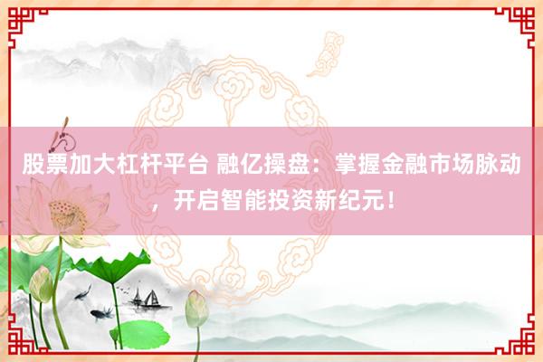 股票加大杠杆平台 融亿操盘：掌握金融市场脉动，开启智能投资新纪元！