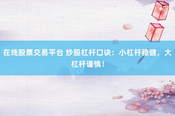在线股票交易平台 炒股杠杆口诀：小杠杆稳健，大杠杆谨慎！