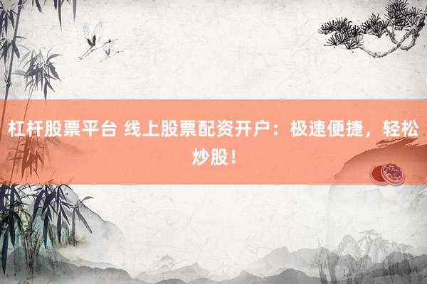 杠杆股票平台 线上股票配资开户：极速便捷，轻松炒股！