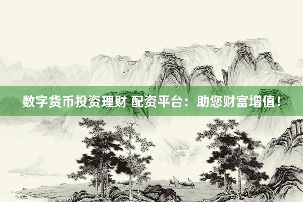 数字货币投资理财 配资平台：助您财富增值！
