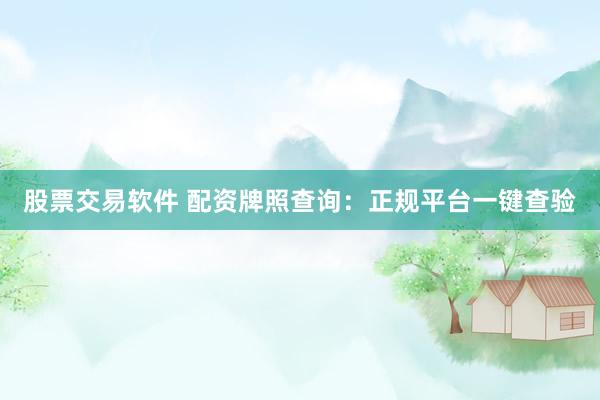 股票交易软件 配资牌照查询：正规平台一键查验