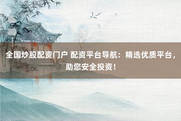 全国炒股配资门户 配资平台导航：精选优质平台，助您安全投资！