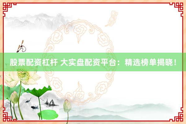 股票配资杠杆 大实盘配资平台：精选榜单揭晓！