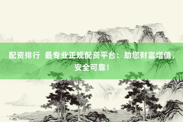配资排行  最专业正规配资平台：助您财富增值，安全可靠！