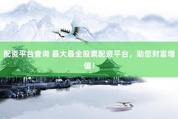 配资平台查询 最大最全股票配资平台，助您财富增值！