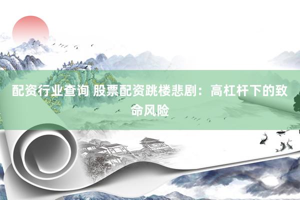 配资行业查询 股票配资跳楼悲剧：高杠杆下的致命风险