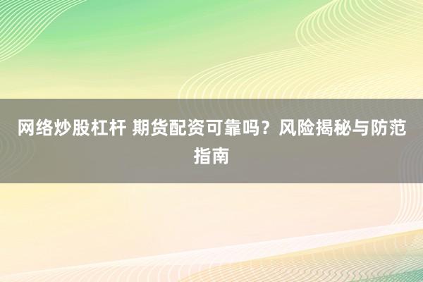 网络炒股杠杆 期货配资可靠吗？风险揭秘与防范指南