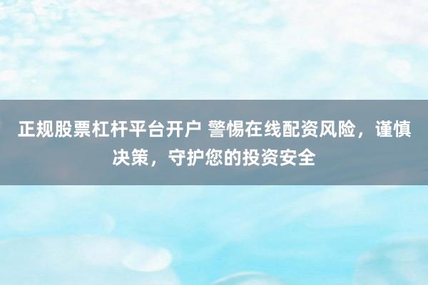 正规股票杠杆平台开户 警惕在线配资风险，谨慎决策，守护您的投资安全
