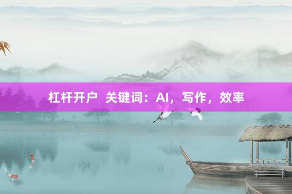 杠杆开户  关键词：AI，写作，效率