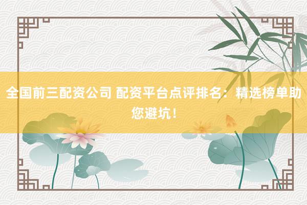 全国前三配资公司 配资平台点评排名：精选榜单助您避坑！