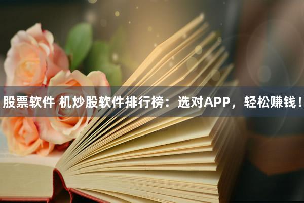 股票软件 机炒股软件排行榜：选对APP，轻松赚钱！