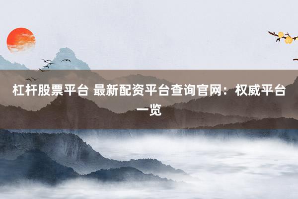 杠杆股票平台 最新配资平台查询官网：权威平台一览