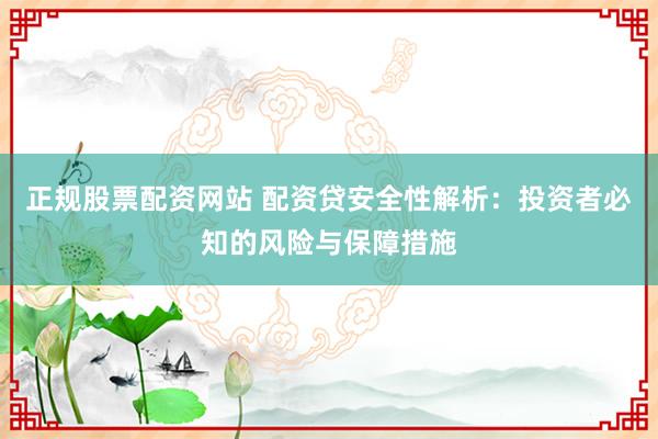 正规股票配资网站 配资贷安全性解析：投资者必知的风险与保障措施
