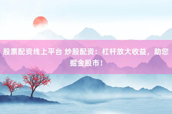 股票配资线上平台 炒股配资：杠杆放大收益，助您掘金股市！