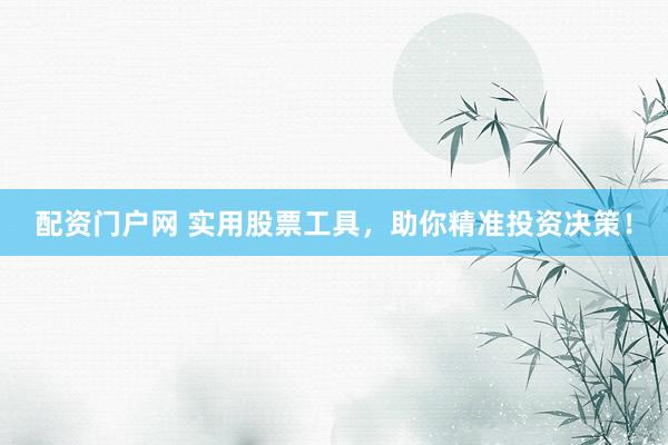 配资门户网 实用股票工具，助你精准投资决策！