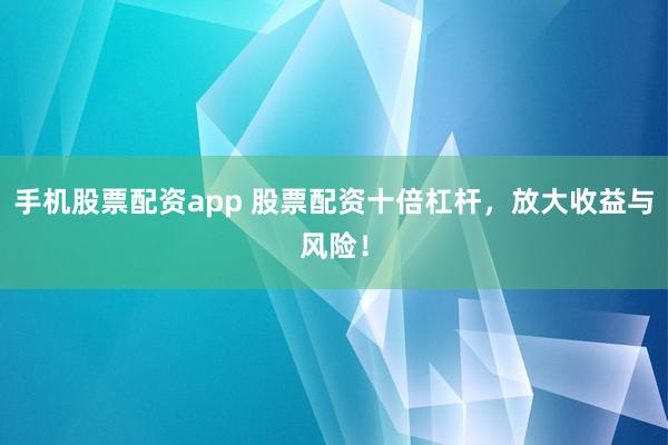 手机股票配资app 股票配资十倍杠杆，放大收益与风险！