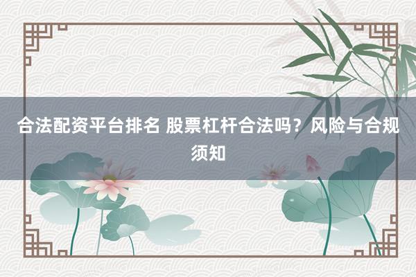 合法配资平台排名 股票杠杆合法吗？风险与合规须知