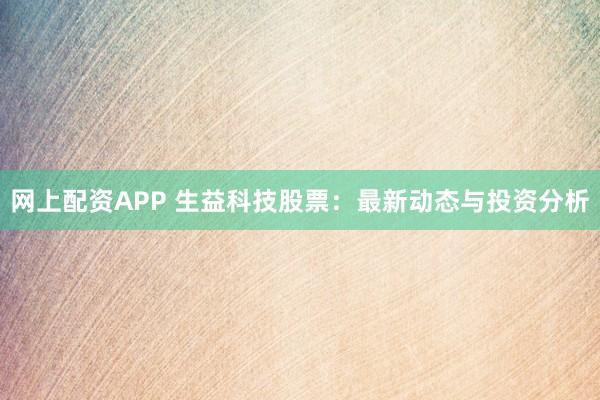 网上配资APP 生益科技股票：最新动态与投资分析