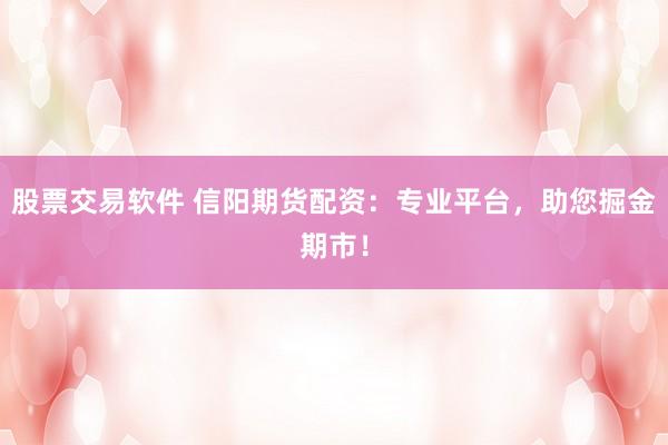 股票交易软件 信阳期货配资：专业平台，助您掘金期市！