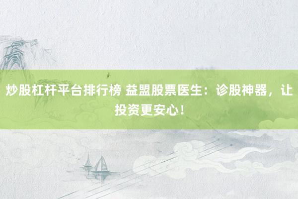 炒股杠杆平台排行榜 益盟股票医生：诊股神器，让投资更安心！