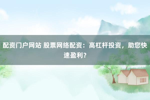 配资门户网站 股票网络配资：高杠杆投资，助您快速盈利？
