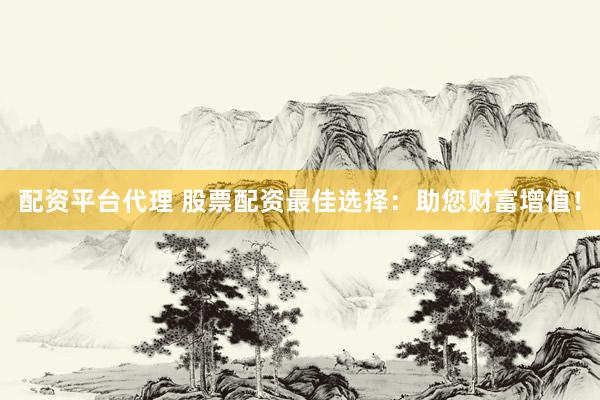 配资平台代理 股票配资最佳选择：助您财富增值！