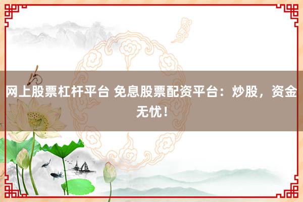 网上股票杠杆平台 免息股票配资平台:炒股,资金无忧!