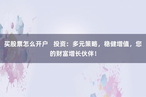 买股票怎么开户   投资：多元策略，稳健增值，您的财富增长伙伴！