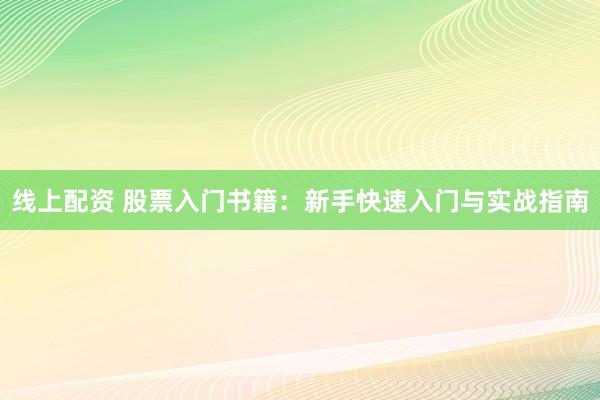 线上配资 股票入门书籍:新手快速入门与实战指南