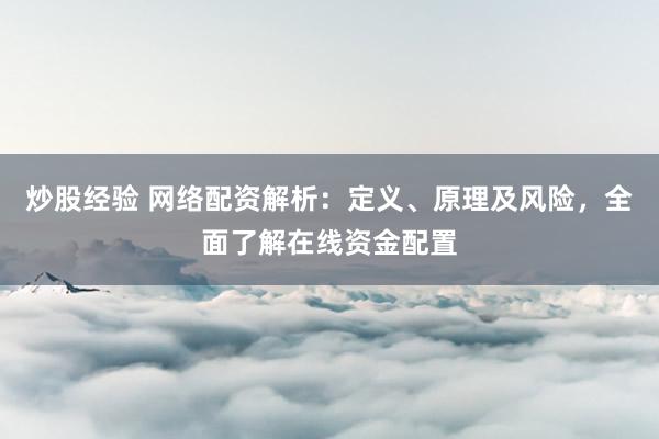 炒股经验 网络配资解析:定义、原理及风险,全面了解在线资金配置