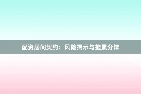 配资居间契约：风险揭示与拖累分辩