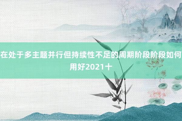 在处于多主题并行但持续性不足的周期阶段阶段如何用好2021十