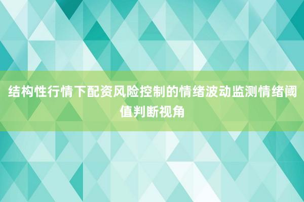 结构性行情下配资风险控制的情绪波动监测情绪阈值判断视角
