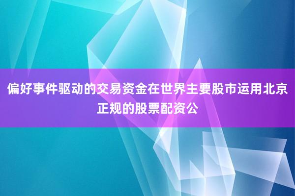 偏好事件驱动的交易资金在世界主要股市运用北京正规的股票配资公