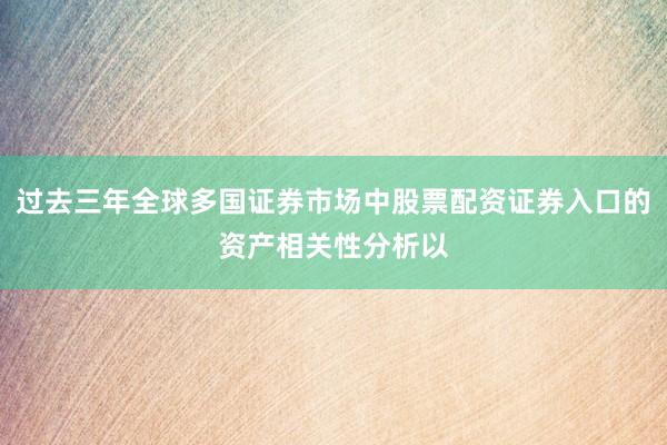 过去三年全球多国证券市场中股票配资证券入口的资产相关性分析以