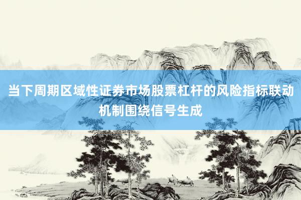 当下周期区域性证券市场股票杠杆的风险指标联动机制围绕信号生成