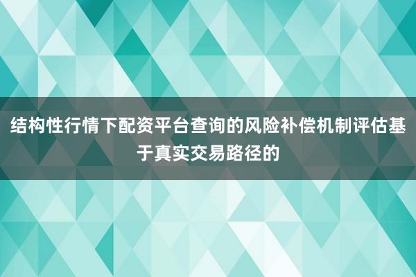 结构性行情下配资平台查询的风险补偿机制评估基于真实交易路径的
